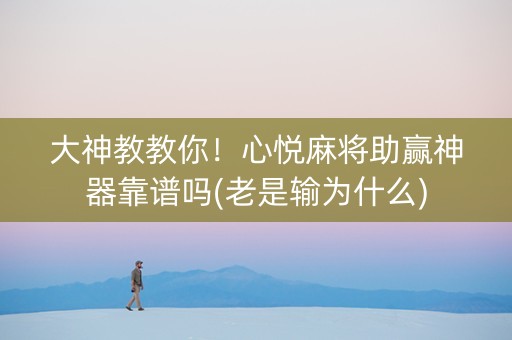大神教教你！心悦麻将助赢神器靠谱吗(老是输为什么)