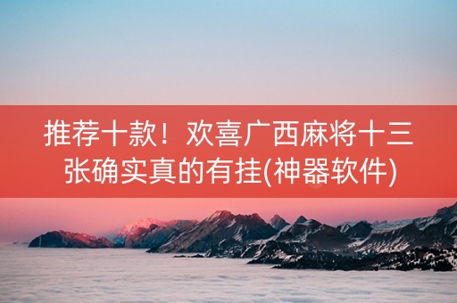 推荐十款！欢喜广西麻将十三张确实真的有挂(神器软件)