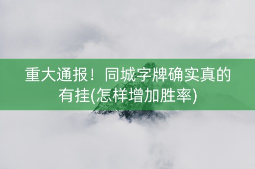 重大通报！同城字牌确实真的有挂(怎样增加胜率)