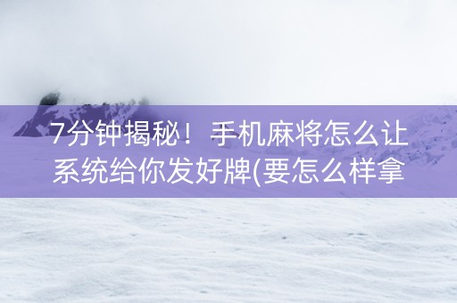 7分钟揭秘！手机麻将怎么让系统给你发好牌(要怎么样拿到好牌)