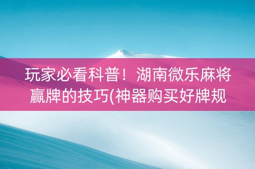 玩家必看科普！湖南微乐麻将赢牌的技巧(神器购买好牌规律)