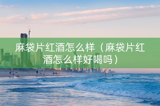 麻袋片红酒怎么样（麻袋片红酒怎么样好喝吗）