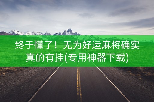 终于懂了！无为好运麻将确实真的有挂(专用神器下载)
