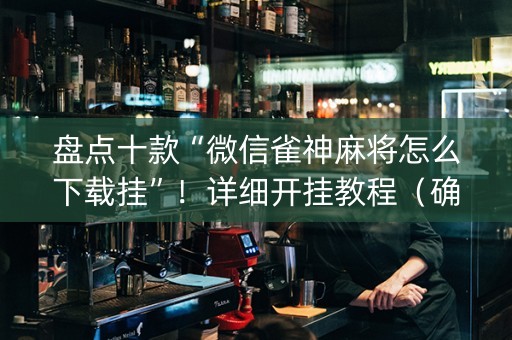 盘点十款“微信雀神麻将怎么下载挂”！详细开挂教程（确实真的有挂)-知乎