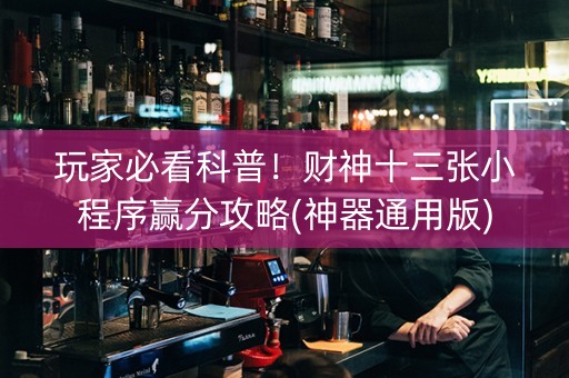玩家必看科普！财神十三张小程序赢分攻略(神器通用版)