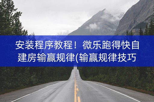 安装程序教程！微乐跑得快自建房输赢规律(输赢规律技巧)