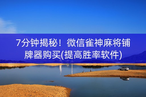 7分钟揭秘！微信雀神麻将铺牌器购买(提高胜率软件)