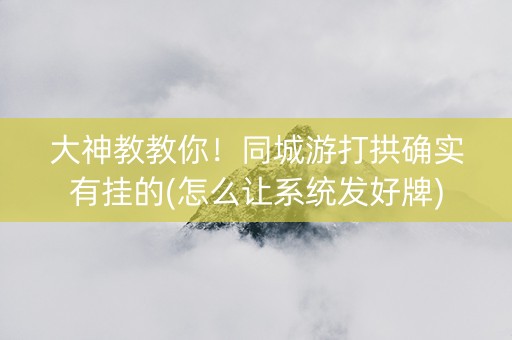大神教教你！同城游打拱确实有挂的(怎么让系统发好牌)