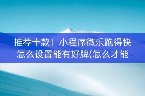 推荐十款！小程序微乐跑得快怎么设置能有好牌(怎么才能赢得多)