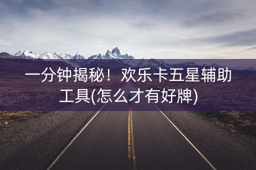 一分钟揭秘！欢乐卡五星辅助工具(怎么才有好牌)