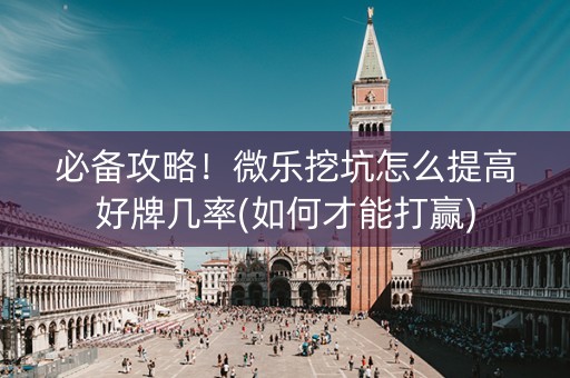 必备攻略！微乐挖坑怎么提高好牌几率(如何才能打赢)