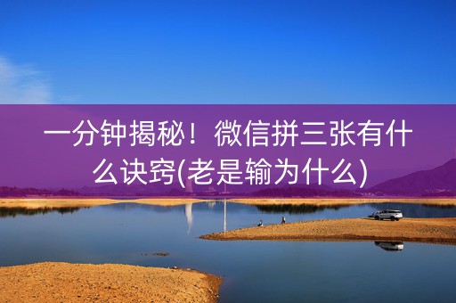 一分钟揭秘！微信拼三张有什么诀窍(老是输为什么)