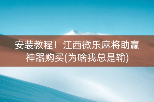 安装教程！江西微乐麻将助赢神器购买(为啥我总是输)