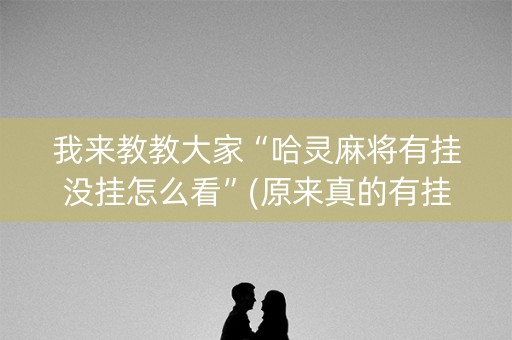 我来教教大家“哈灵麻将有挂没挂怎么看”(原来真的有挂)-知乎
