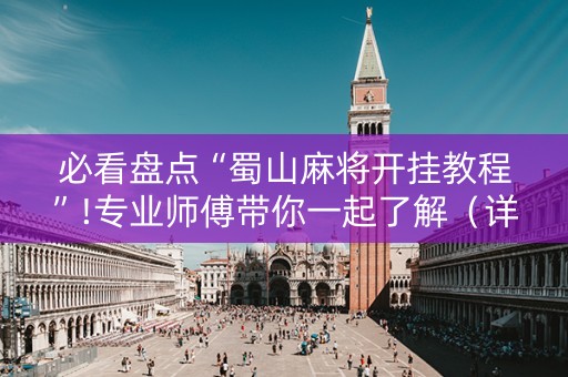 必看盘点“蜀山麻将开挂教程”!专业师傅带你一起了解（详细教程）-知乎