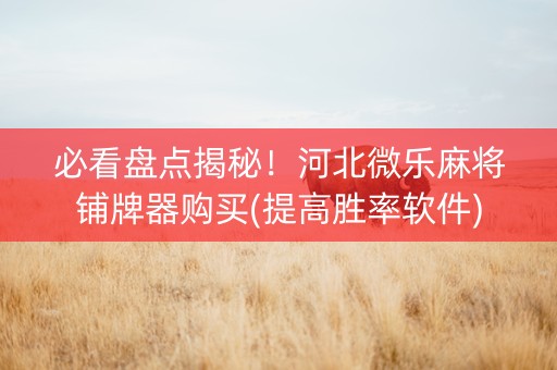 必看盘点揭秘！河北微乐麻将铺牌器购买(提高胜率软件)