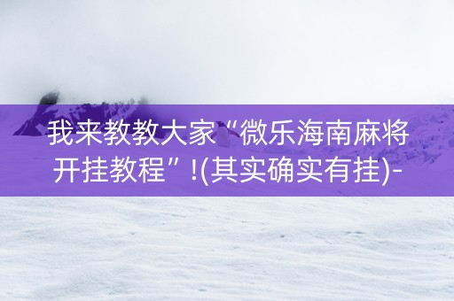 我来教教大家“微乐海南麻将开挂教程”!(其实确实有挂)-知乎