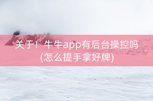 关于！牛牛app有后台操控吗(怎么提手拿好牌)