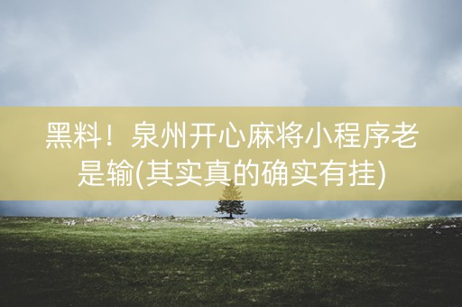 黑料！泉州开心麻将小程序老是输(其实真的确实有挂)