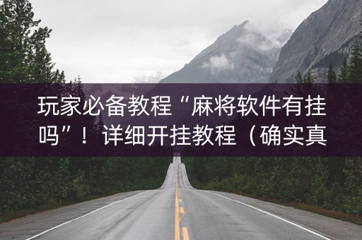玩家必备教程“麻将软件有挂吗”！详细开挂教程（确实真的有挂)-知乎