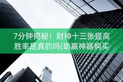 7分钟揭秘！财神十三张提高胜率是真的吗(助赢神器购买)
