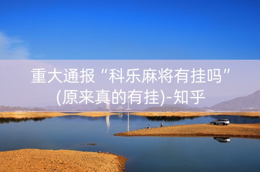 重大通报“科乐麻将有挂吗”(原来真的有挂)-知乎