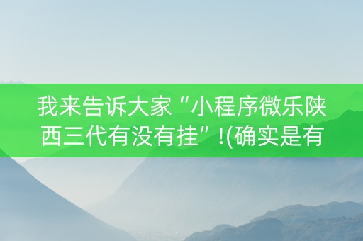 我来告诉大家“小程序微乐陕西三代有没有挂”!(确实是有挂)-知乎