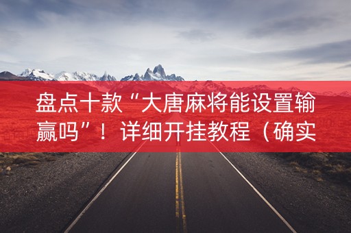 盘点十款“大唐麻将能设置输赢吗”！详细开挂教程（确实真的有挂)-知乎