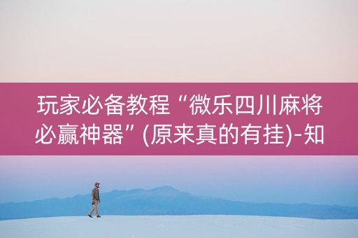 玩家必备教程“微乐四川麻将必赢神器”(原来真的有挂)-知乎