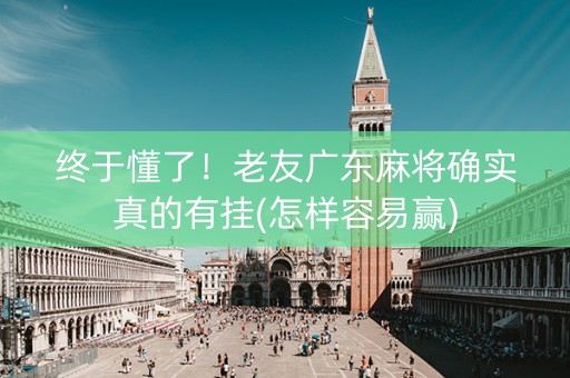 终于懂了！老友广东麻将确实真的有挂(怎样容易赢)