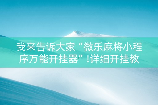 我来告诉大家“微乐麻将小程序万能开挂器”!详细开挂教程-知乎