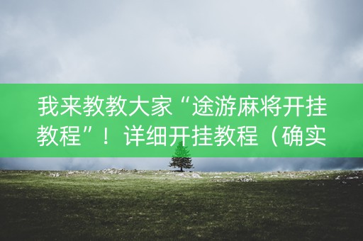 我来教教大家“途游麻将开挂教程”！详细开挂教程（确实真的有挂)-知乎