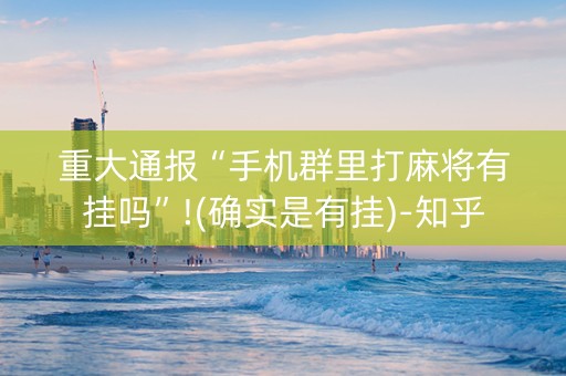 重大通报“手机群里打麻将有挂吗”!(确实是有挂)-知乎