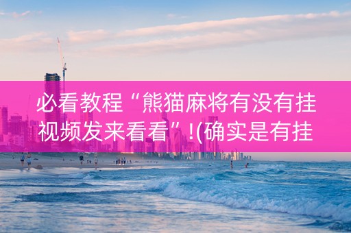 必看教程“熊猫麻将有没有挂视频发来看看”!(确实是有挂)-知乎