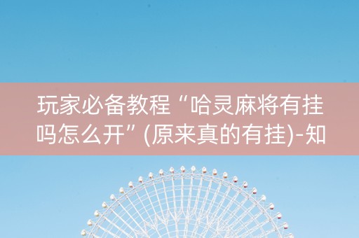玩家必备教程“哈灵麻将有挂吗怎么开”(原来真的有挂)-知乎