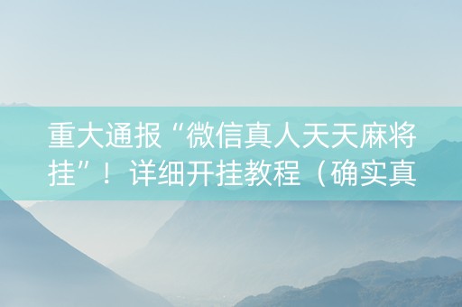 重大通报“微信真人天天麻将挂”！详细开挂教程（确实真的有挂)-知乎