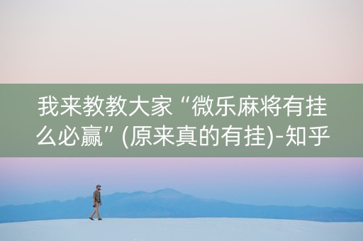 我来教教大家“微乐麻将有挂么必赢”(原来真的有挂)-知乎