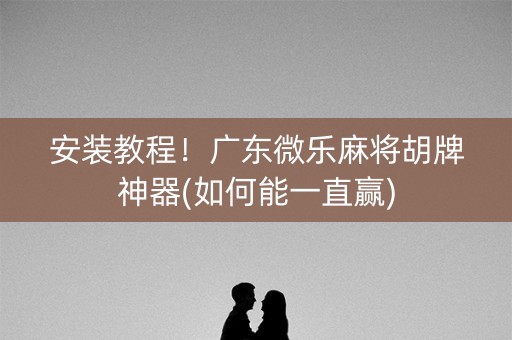 安装教程！广东微乐麻将胡牌神器(如何能一直赢)