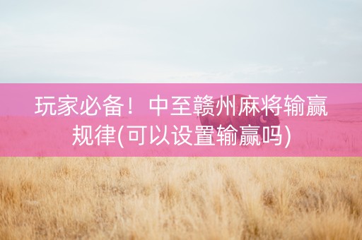 玩家必备！中至赣州麻将输赢规律(可以设置输赢吗)