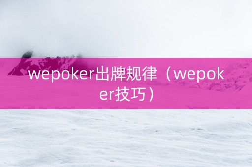 wepoker出牌规律（wepoker技巧）
