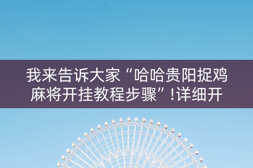 我来告诉大家“哈哈贵阳捉鸡麻将开挂教程步骤”!详细开挂教程-知乎