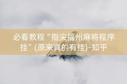 必看教程“指尖福州麻将程序挂”(原来真的有挂)-知乎