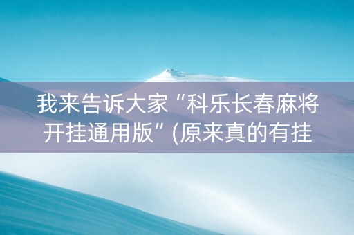 我来告诉大家“科乐长春麻将开挂通用版”(原来真的有挂)-知乎