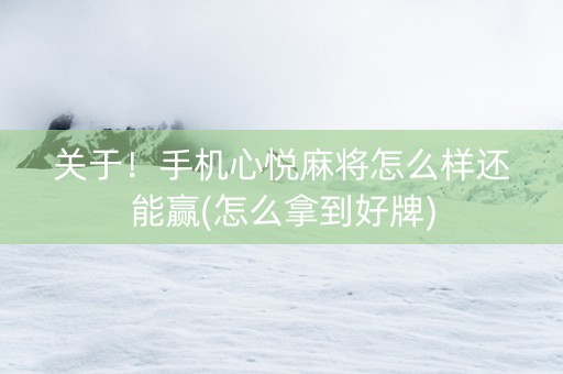 关于！手机心悦麻将怎么样还能赢(怎么拿到好牌)
