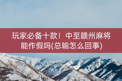 玩家必备十款！中至赣州麻将能作假吗(总输怎么回事)