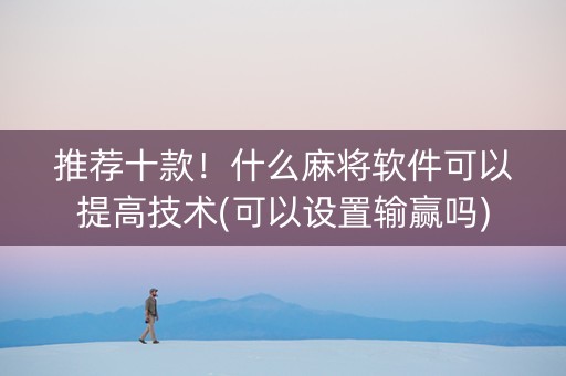 推荐十款！什么麻将软件可以提高技术(可以设置输赢吗)