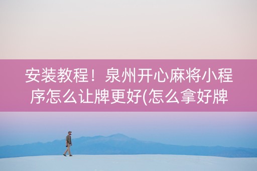 安装教程！泉州开心麻将小程序怎么让牌更好(怎么拿好牌)