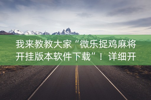 我来教教大家“微乐捉鸡麻将开挂版本软件下载”！详细开挂教程（确实真的有挂)-知乎
