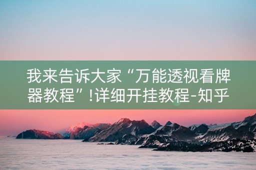 我来告诉大家“万能透视看牌器教程”!详细开挂教程-知乎