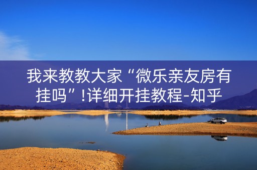 我来教教大家“微乐亲友房有挂吗”!详细开挂教程-知乎